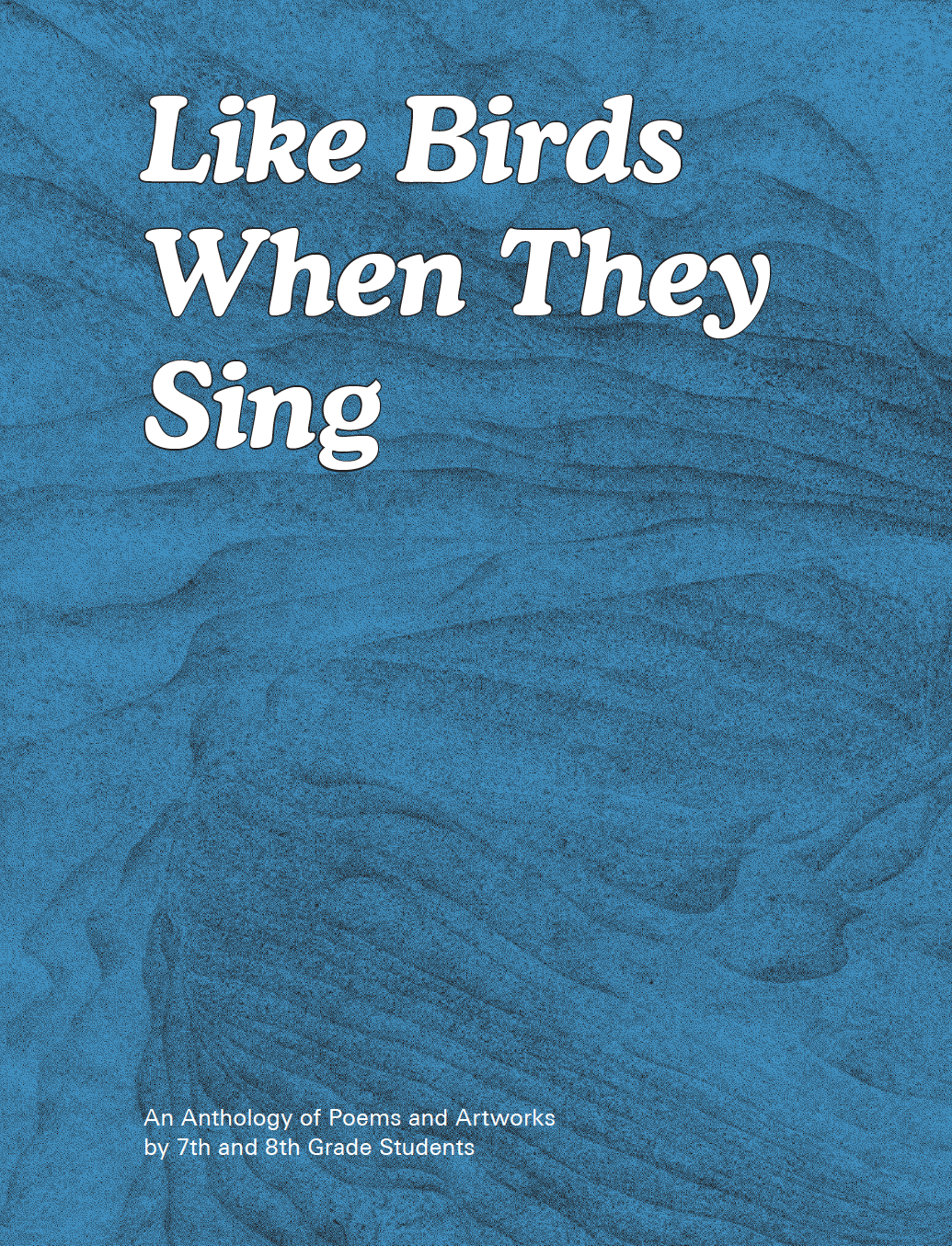 A textured blue book cover, with white text, stating "Like Birds When They Sing - An Anthology of Poems and Artworks by 7th and 8th Grade Students"