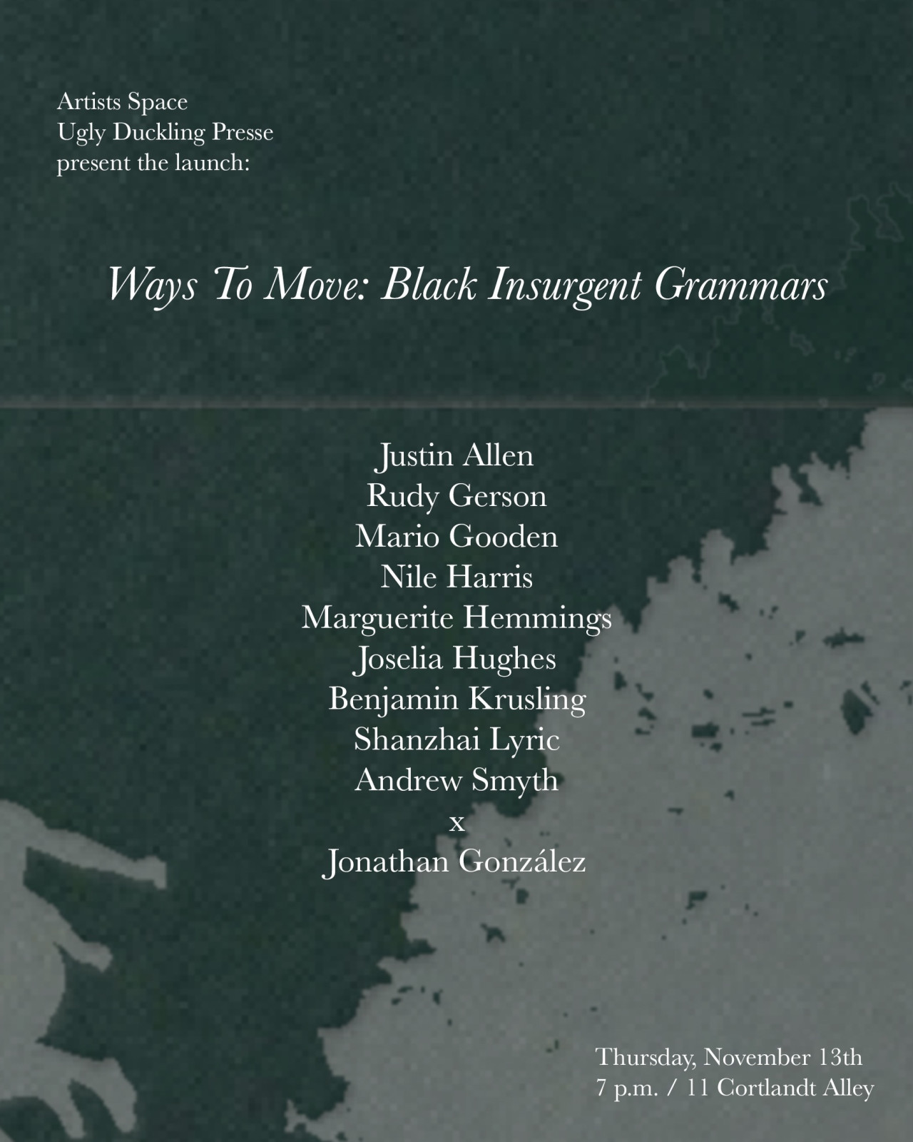A green and white, textured background displays a silhouetted, leaping figure and the foliage of a tree. In the top left corner, "Artists Space / Ugly Duckling Presse / present the launch:" is written in white text. In the center "Ways to Move: Black Insurgent Grammars / Justin Allen / Rudy Gerson / Mario Gooden / Nile Harris / Marguerite Hemmings / Joselia Hughes / Benjamin Krusling / Shanzhai Lyric / Andrew Smyth / x / Jonathan González" appears in white text. In the bottom right corner "Thursday, November 13th / 7:00pm / 11 Cortlandt Alley" is written in white text.