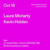 White text on a bright fuchsia background. The text reads: “Oct 18 / Laura Moriarty / Kevin Holden” Text in the bottom left corner reads: “5pm / 11 Cortlandt Alley + Zoom ID: 893 9594 7519 / $5 (all proceeds go to readers)