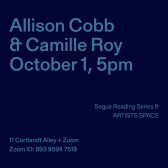 Light blue text overlays a dark blue background. The top left corner reads: “Allison Cobb & Camille Roy / October 1, 5pm.“ The middle reads: “Segue Reading Series & ARTISTS SPACE.” The bottom left reads: “11 Cortlandt Alley + Zoom / Zoom ID: 893 9594 7519.“