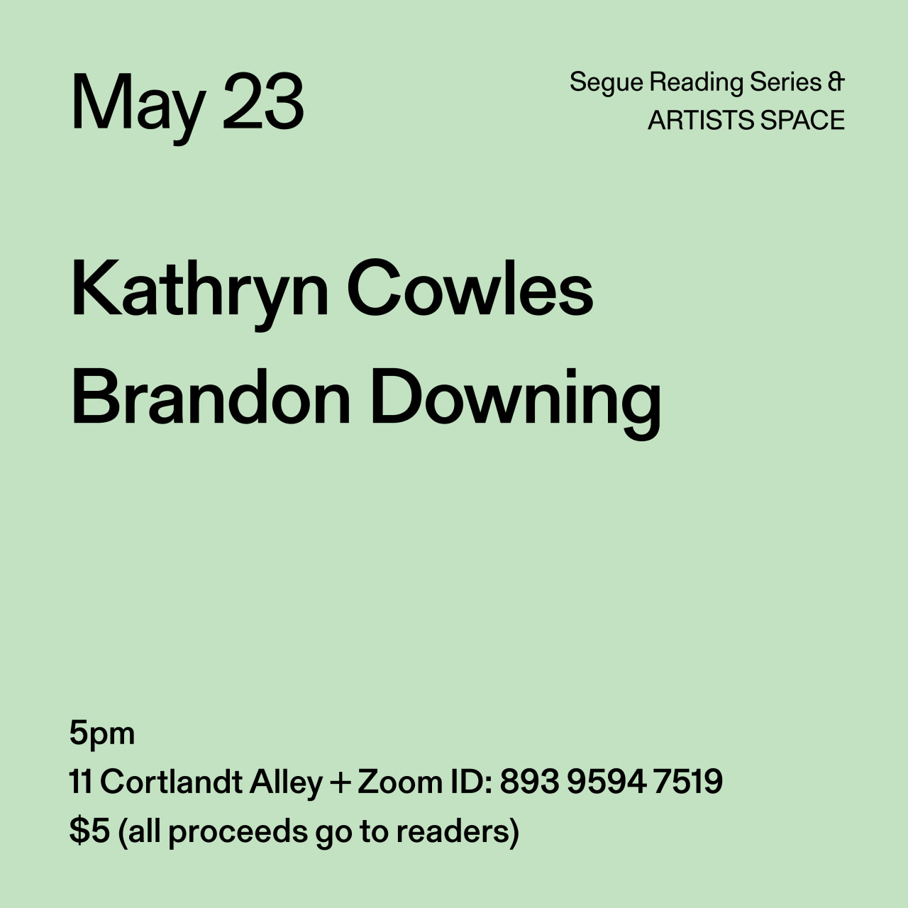 Black text on a light green background. The text reads: “May 23 / Kathryn Cowles / Brandon Downing.” Text in the bottom left corner reads: “5pm / 11 Cortlandt Alley + Zoom ID: 893 9594 7519 / $5 (all proceeds go to readers)"