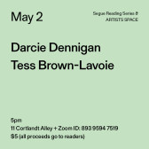 Black text on a light green background. The text reads: “May 2 / Darcie Dennigan / Tess Brown-Lavoie.” Text in the bottom left corner reads: “5pm / 11 Cortlandt Alley + Zoom ID: 893 9594 7519 / $5 (all proceeds go to readers)