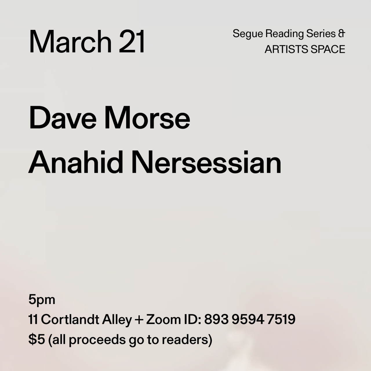 Black text on a grey background. The text reads: “March 21 / Dave Morse / Anahid Nersessian.” Text in the bottom left corner reads: “5pm / 11 Cortlandt Alley + Zoom ID: 893 9594 7519 / $5 (all proceeds go to readers)"