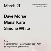 Black text on a grey background. The text reads: “March 21 / Dave Morse / Manal Kara / Simone White.” Text in the bottom left corner reads: “5pm / 11 Cortlandt Alley + Zoom ID: 893 9594 7519 / $5 (all proceeds go to readers)