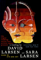 A rendering of a head with two faces, one positioned head-on and the other seen in profile, is made from gradient strips of red, orange and yellow color. Dissecting lines and geometric shapes define the face's blocky features. The top lips are blue and the bottom red, while the left eye is black with a white dial and the right eye is a hazy blue with yellow lightning coming out of it. Under the image, text in red, white, blue serif font reads: the segue reading series and artists space present / a reading by David Larsen and Sara Larsen / saturday, may 9, 5 pm nyc time / zoom id: 378 232 567.