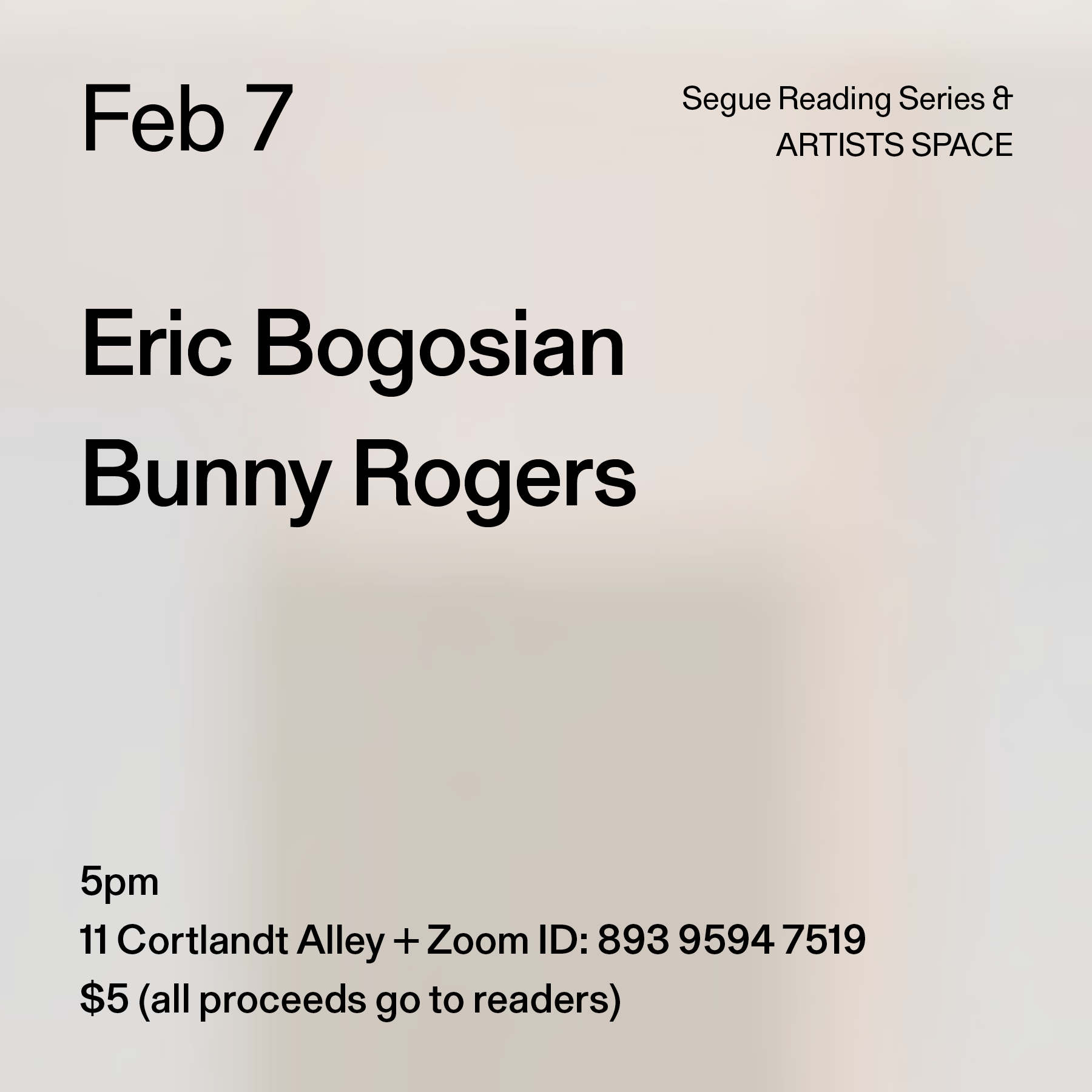 Black text on a grey background. The text reads: “Feb 7 / Eric Bogosian / Bunny Rogers.” Text in the bottom left corner reads: “5pm / 11 Cortlandt Alley + Zoom ID: 893 9594 7519 / $5 (all proceeds go to readers)