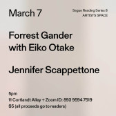 Black text on a grey background. The text reads: “March 7 / Forrest Gander / with Eiko Otake / Jennifer Scappettone.” Text in the bottom left corner reads: “5pm / 11 Cortlandt Alley + Zoom ID: 893 9594 7519 / $5 (all proceeds go to readers)