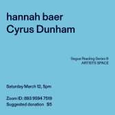 Black text overlays a light blue background. The top left corner reads: hannah baer / Cyrus Dunham. The middle reads: Segue Reading Series & ARTISTS SPACE.” The bottom left reads: “Saturday, March 12, 5pm / Zoom ID: 893 9594 7519 / Suggested donation $5.