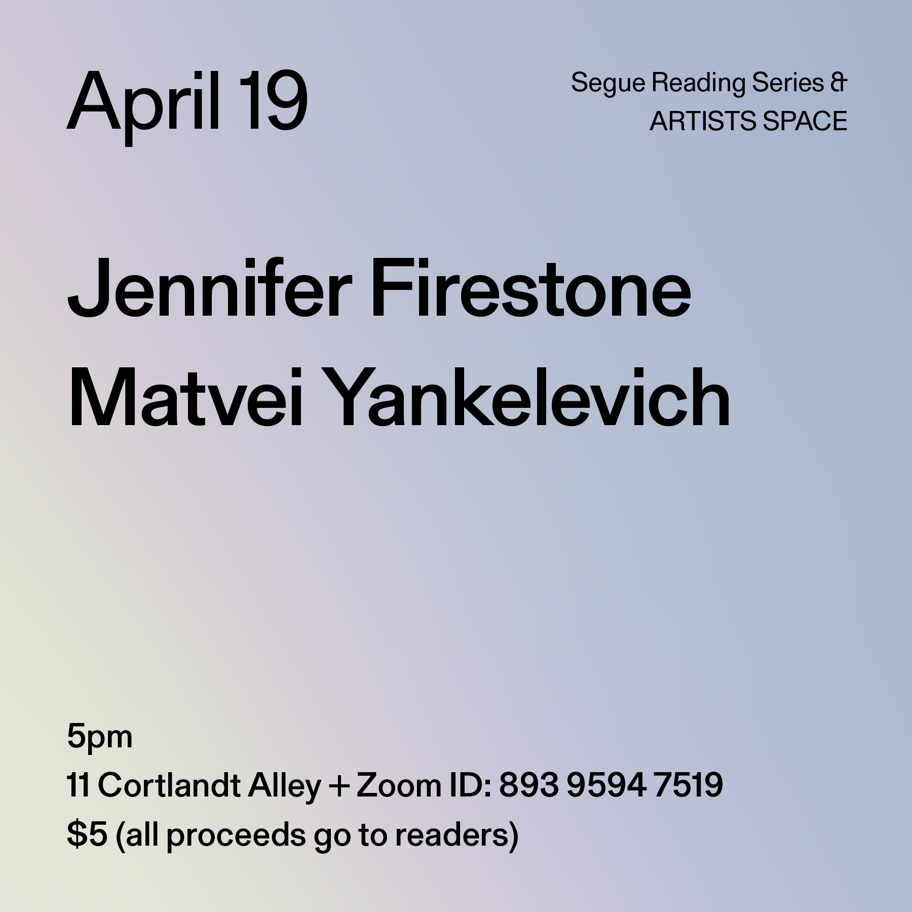 Black text on a light blue-grey and yellow ombré background. The text reads: “April 19 / Jennifer Firestone / Matvei Yankelevich.” Text in the bottom left corner reads: “5pm / 11 Cortlandt Alley + Zoom ID: 893 9594 7519 / $5 (all proceeds go to readers)