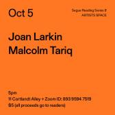 Black text on an orange background. The text reads: “Oct 5 / Joan Larkin / Malcolm Tariq.” Text in the bottom left corner reads: “5pm / 11 Cortlandt Alley + Zoom ID: 893 9594 7519 / $5 (all proceeds go to readers)