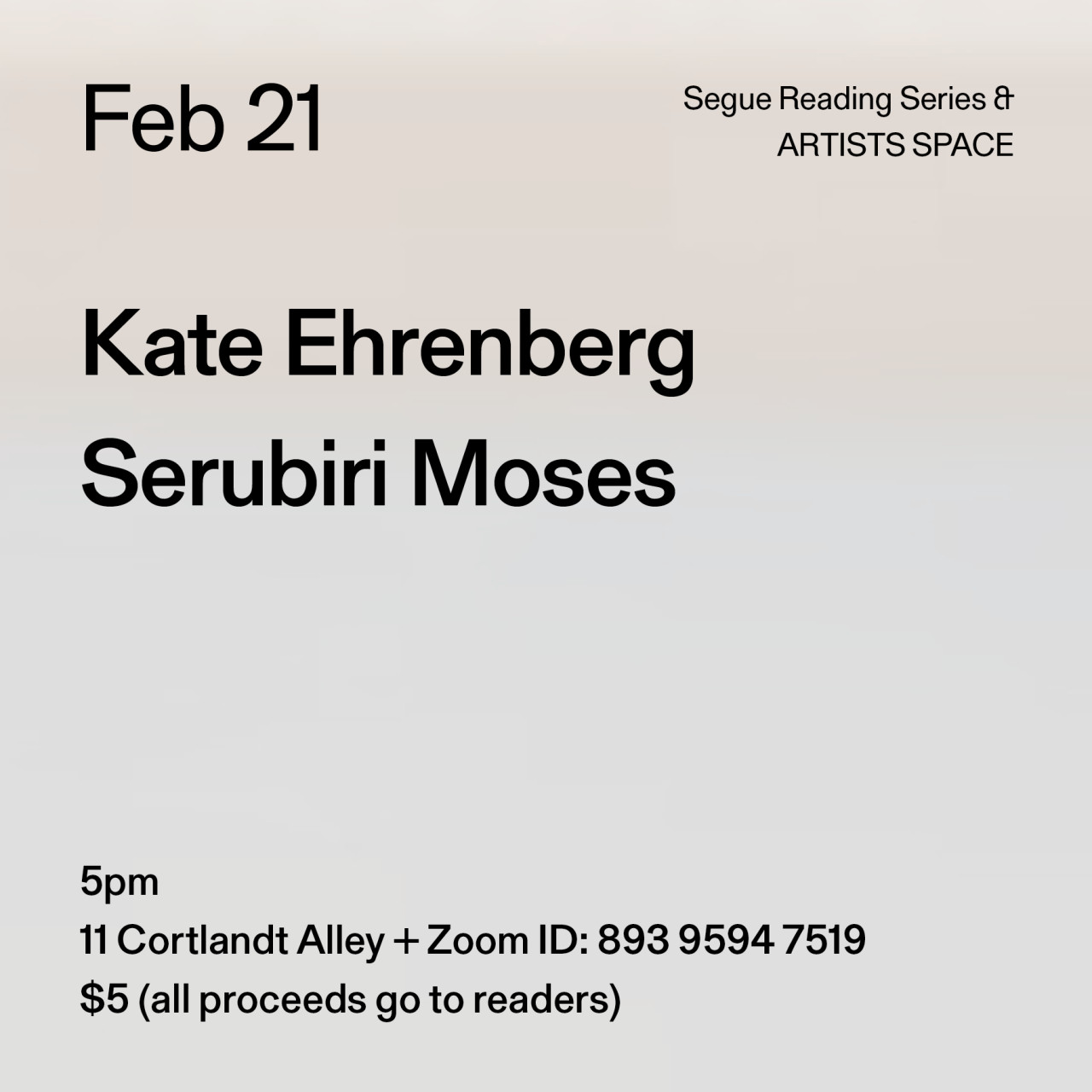 Black text on a grey background. The text reads: “Feb 21 / Kate Ehrenberg / Serubiri Moses.” Text in the bottom left corner reads: “5pm / 11 Cortlandt Alley + Zoom ID: 893 9594 7519 / $5 (all proceeds go to readers)"