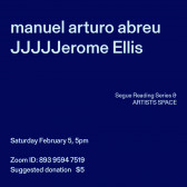 White text overlays a dark blue background. The top left corner reads: manuel arturo abreu / JJJJJerome Ellis. The middle reads: Segue Reading Series & ARTISTS SPACE.” The bottom left reads: “Saturday, February 5, 5pm / Zoom ID: 893 9594 7519 / Suggested donation $5.