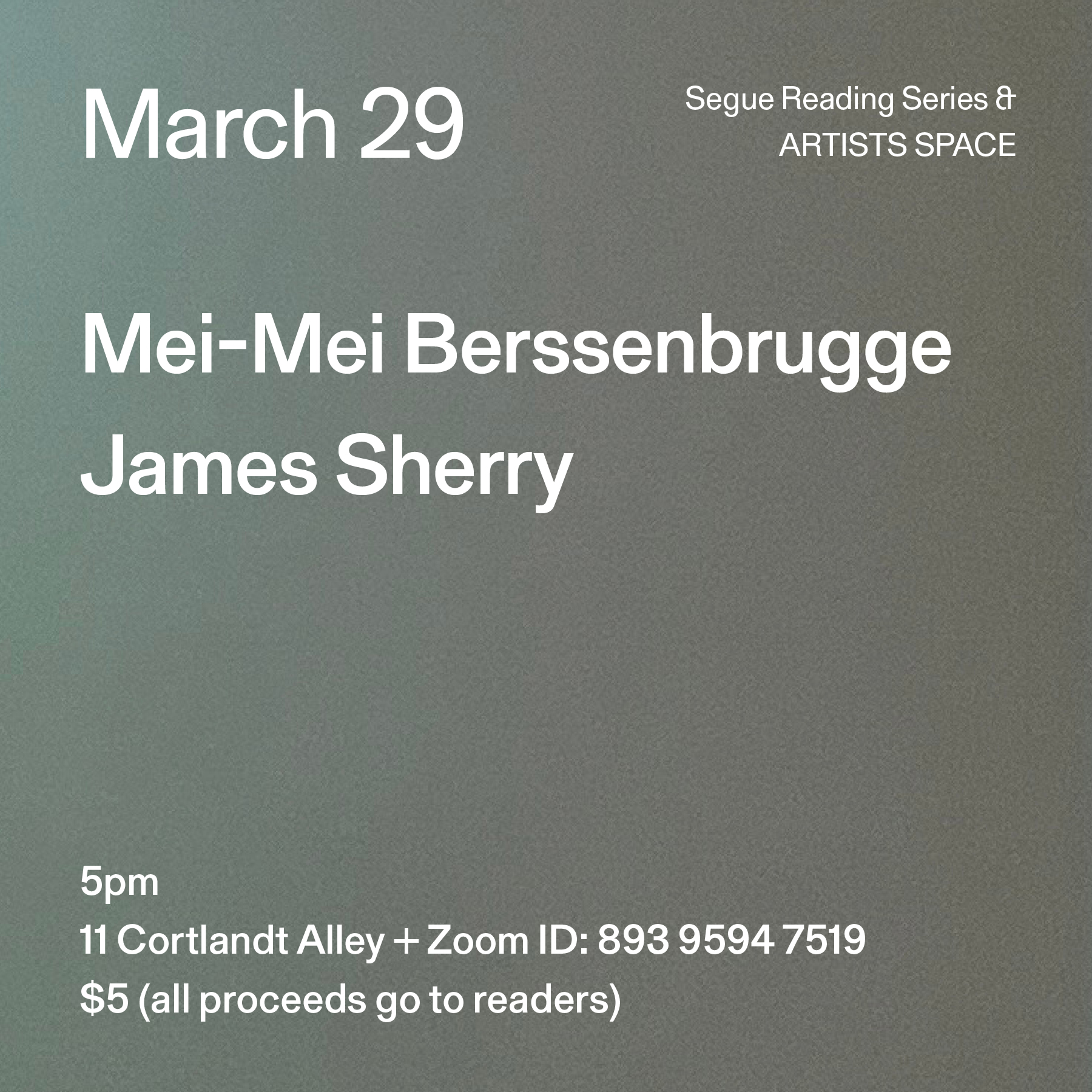 White text on a grey ombré background. The text reads: “March 29 / Mei-Mei Berssenbrugge / James Sherry.” Text in the bottom left corner reads: “5pm / 11 Cortlandt Alley + Zoom ID: 893 9594 7519 / $5 (all proceeds go to readers)