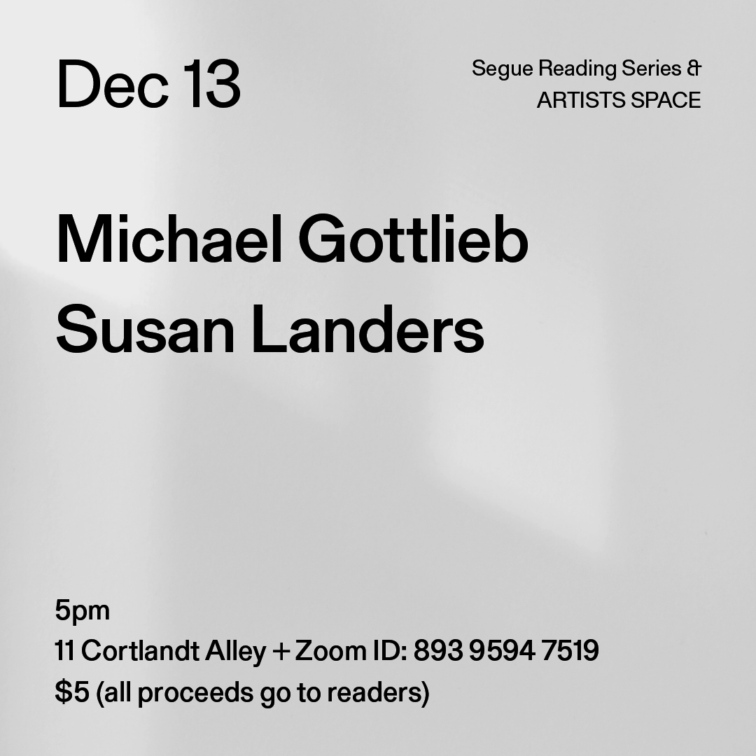 Black text on a grey background. The text reads: “Dec 13 / Michael Gottlieb / Susan Landers.” Text in the bottom left corner reads: “5pm / 11 Cortlandt Alley + Zoom ID: 893 9594 7519 / $5 (all proceeds go to readers)"