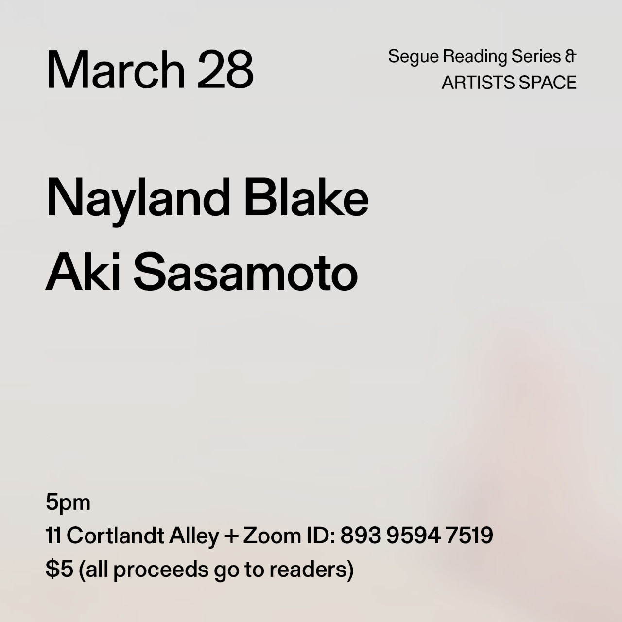 Black text on a grey background. The text reads: “March 28 / Nayland Blake / Aki Sasamoto.” Text in the bottom left corner reads: “5pm / 11 Cortlandt Alley + Zoom ID: 893 9594 7519 / $5 (all proceeds go to readers)"