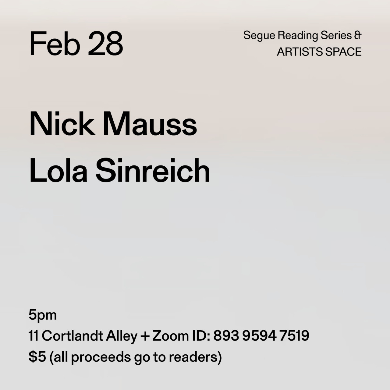 Black text on a grey background. The text reads: “Feb 28 / Nick Mauss / Lola Sinreich.” Text in the bottom left corner reads: “5pm / 11 Cortlandt Alley + Zoom ID: 893 9594 7519 / $5 (all proceeds go to readers)"