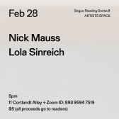 Black text on a grey background. The text reads: “Feb 28 / Nick Mauss / Lola Sinreich.” Text in the bottom left corner reads: “5pm / 11 Cortlandt Alley + Zoom ID: 893 9594 7519 / $5 (all proceeds go to readers)