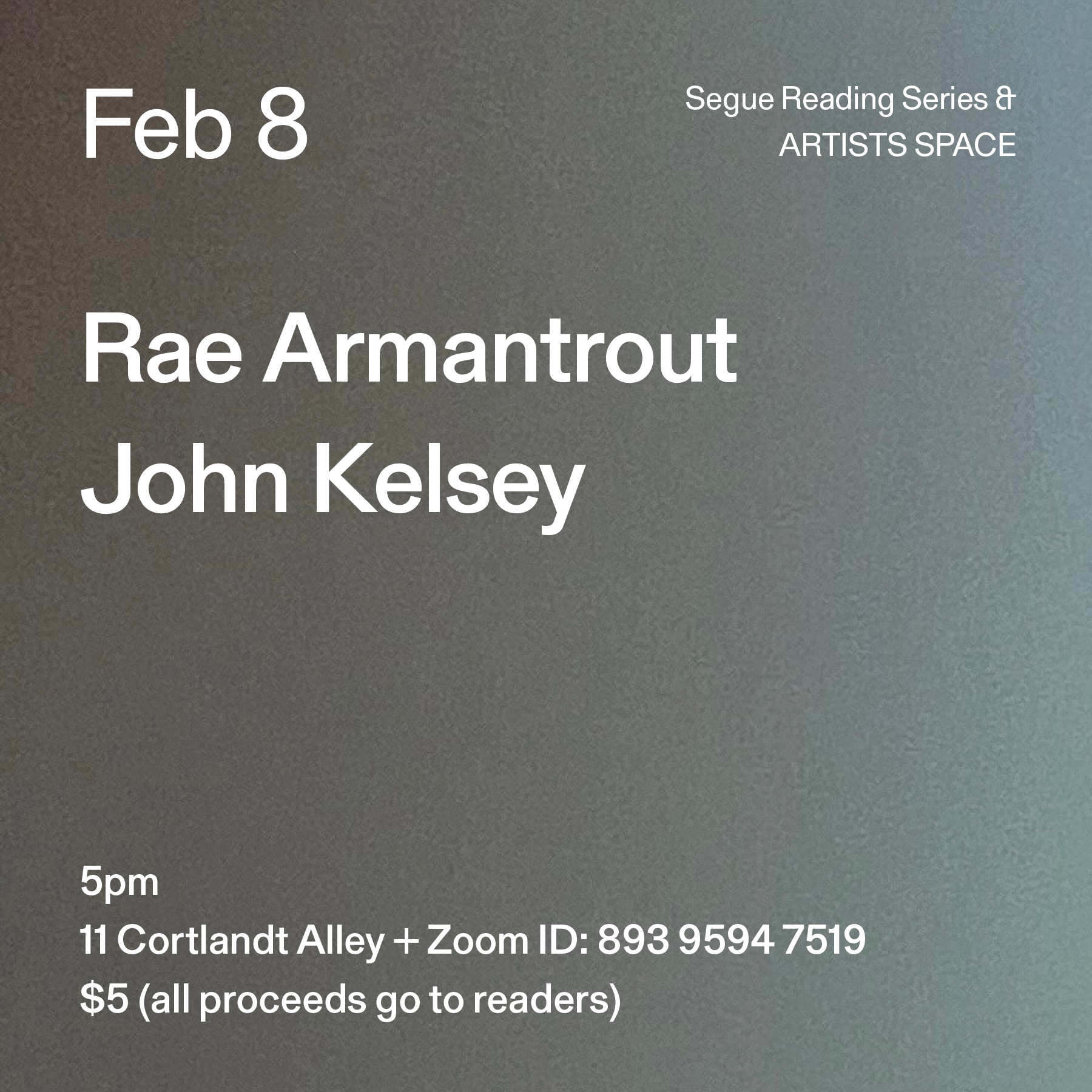 White text on a blue and grey ombré background. The text reads: “Feb 8 / Rae Armantrout / John Kelsey.” Text in the bottom left corner reads: “5pm / 11 Cortlandt Alley + Zoom ID: 893 9594 7519 / $5 (all proceeds go to readers)