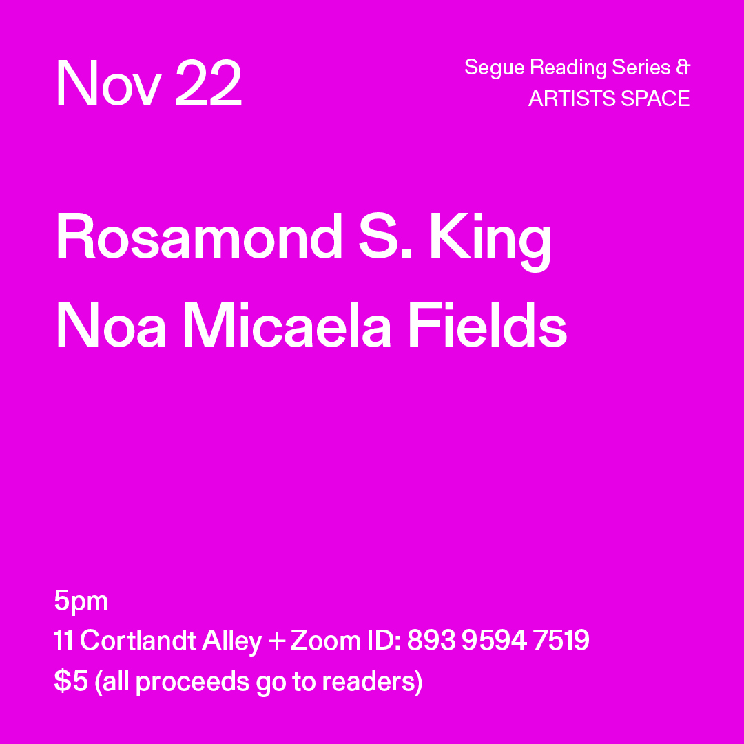 White text on a bright fuchsia background. The text reads: “Nov 22 / Rosamond S. King / Noa Micaela Fields.” Text in the bottom left corner reads: “5pm / 11 Cortlandt Alley + Zoom ID: 893 9594 7519 / $5 (all proceeds go to readers)"