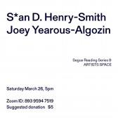 Black text overlays a white background. The top left corner reads: S*an D. Henry-Smith / Joey Yearous-Algozin. The middle reads: Segue Reading Series & ARTISTS SPACE.” The bottom left reads: “Saturday, March 26, 5pm / Zoom ID: 893 9594 7519 / Suggested donation $5.