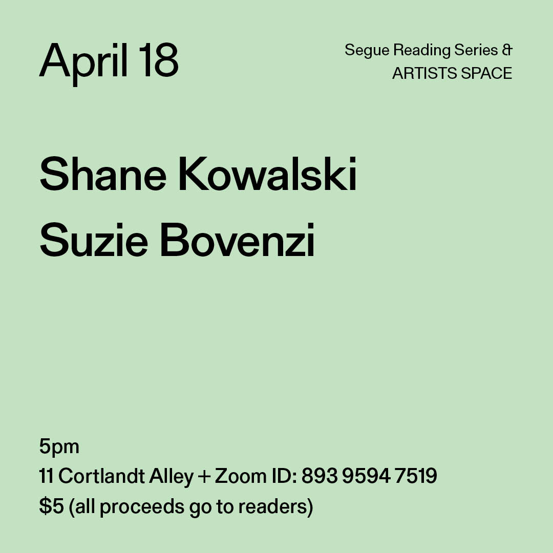 Black text on a light green background. The text reads: “April 18 / Shane Kowalski / Suzie Bovenzi.” Text in the bottom left corner reads: “5pm / 11 Cortlandt Alley + Zoom ID: 893 9594 7519 / $5 (all proceeds go to readers)