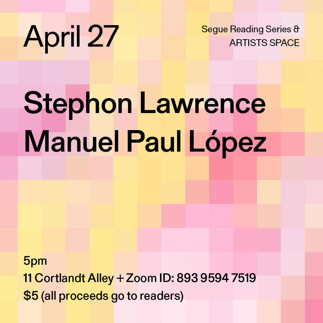 Black text overlays a pixelated gradient pattern in various hues of pink and yellow. The text reads: “April 27 / Stephon Lawrence / Manuel Paul López.” Text in the bottom left corner reads: “5pm / 11 Cortlandt Alley + Zoom ID: 893 9594 7519 / $5 (all proceeds go to readers)