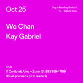 White text on a bright fuchsia background. The text reads: “Oct 25 / Wo Chan /  Kay Gabriel.” Text in the bottom left corner reads: “5pm / 11 Cortlandt Alley + Zoom ID: 893 9594 7519 / $5 (all proceeds go to readers)