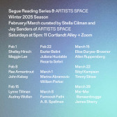 White text overlays a gray, purple and light blue gradient background. The text at the top reads: “Segue Reading Series & ARTISTS SPACE / Winter 2025 Season / February/March curated by Stella Cilman and / Jay Sanders of ARTISTS SPACE / Saturdays at 5pm: 11 Cortlandt Alley + Zoom