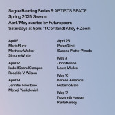 Black text overlays a light purple background. The text at the top reads: “Segue Reading Series & ARTISTS SPACE / Spring 2025 Season / April/May curated by Futurepoem / Saturdays at 5pm: 11 Cortlandt Alley + Zoom